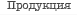Продукция